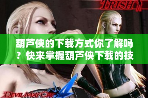 葫芦侠的下载方式你了解吗？快来掌握葫芦侠下载的技巧吧！
