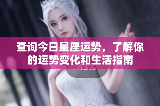 查询今日星座运势，了解你的运势变化和生活指南
