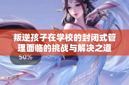 叛逆孩子在学校的封闭式管理面临的挑战与解决之道