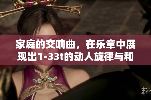 家庭的交响曲，在乐章中展现出1-33t的动人旋律与和谐美。