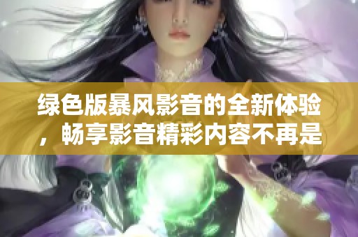 绿色版暴风影音的全新体验，畅享影音精彩内容不再是梦