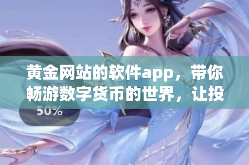 黄金网站的软件app，带你畅游数字货币的世界，让投资变得更加轻松。