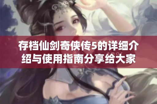 存档仙剑奇侠传5的详细介绍与使用指南分享给大家