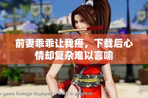 前妻乖乖让我疼，下载后心情却复杂难以言喻