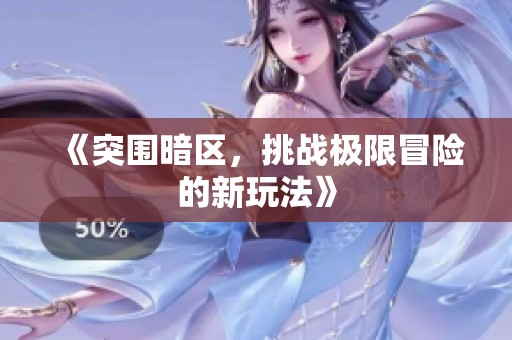 《突围暗区，挑战极限冒险的新玩法》