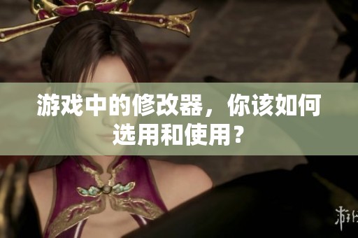 游戏中的修改器，你该如何选用和使用？