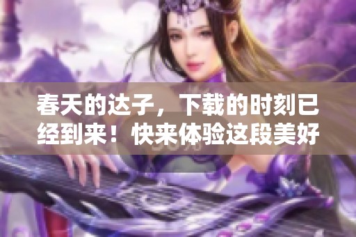 春天的达子，下载的时刻已经到来！快来体验这段美好时光吧！