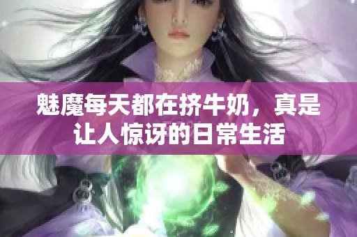 魅魔每天都在挤牛奶，真是让人惊讶的日常生活