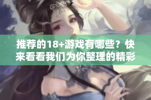 推荐的18+游戏有哪些？快来看看我们为你整理的精彩游戏列表吧！