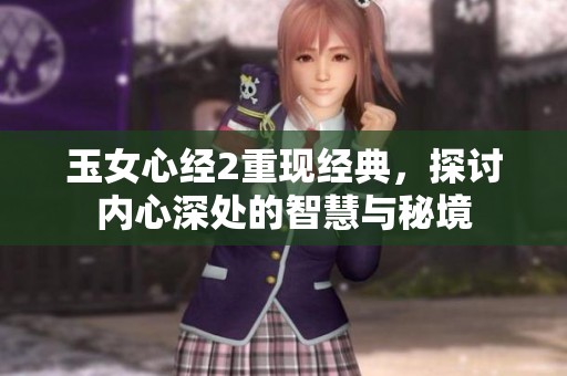 玉女心经2重现经典，探讨内心深处的智慧与秘境