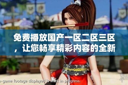 免费播放国产一区二区三区，让您畅享精彩内容的全新体验