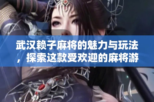 武汉赖子麻将的魅力与玩法，探索这款受欢迎的麻将游戏