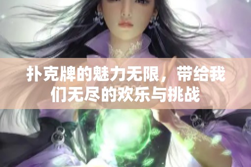 扑克牌的魅力无限，带给我们无尽的欢乐与挑战