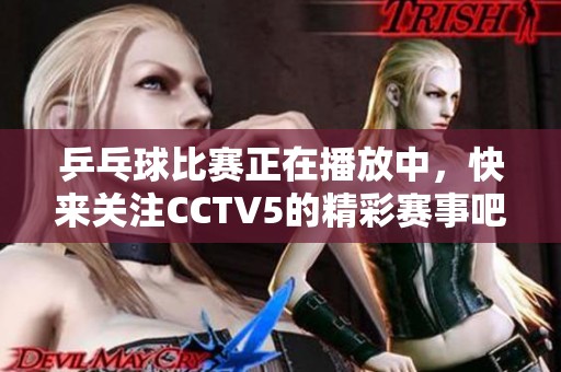 乒乓球比赛正在播放中，快来关注CCTV5的精彩赛事吧