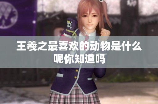 王羲之最喜欢的动物是什么呢你知道吗