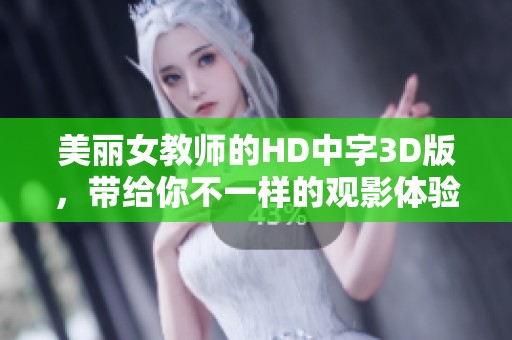美丽女教师的HD中字3D版，带给你不一样的观影体验和视觉享受