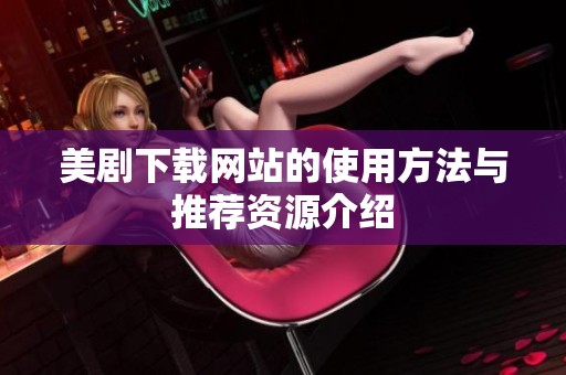 美剧下载网站的使用方法与推荐资源介绍