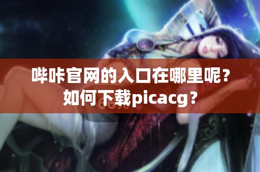 哔咔官网的入口在哪里呢？如何下载picacg？
