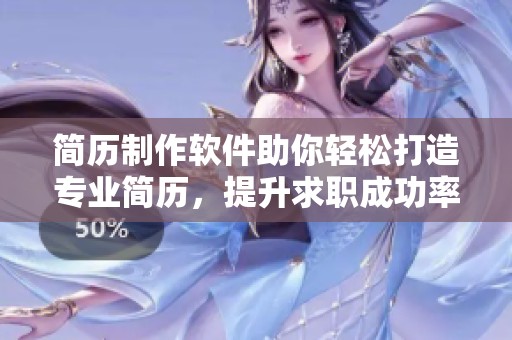 简历制作软件助你轻松打造专业简历，提升求职成功率的好帮手
