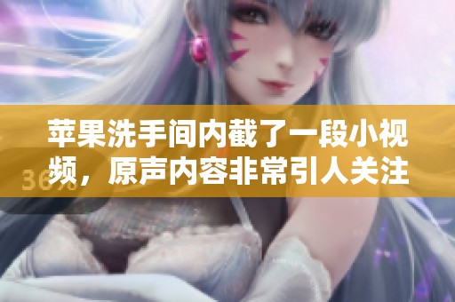 苹果洗手间内截了一段小视频，原声内容非常引人关注。