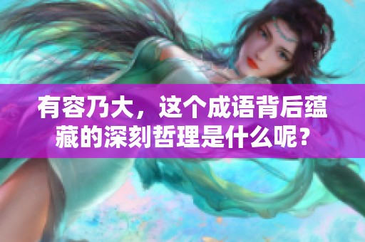 有容乃大，这个成语背后蕴藏的深刻哲理是什么呢？