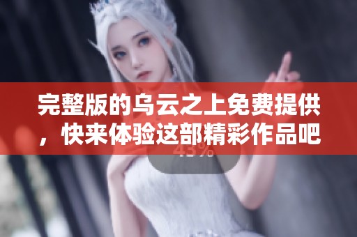 完整版的乌云之上免费提供，快来体验这部精彩作品吧