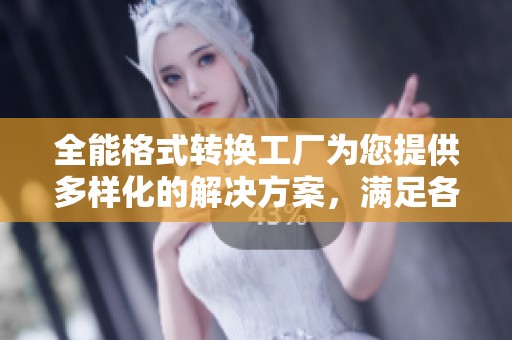 全能格式转换工厂为您提供多样化的解决方案，满足各种格式需求的工厂。