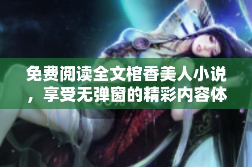 免费阅读全文棺香美人小说，享受无弹窗的精彩内容体验