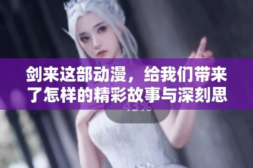剑来这部动漫，给我们带来了怎样的精彩故事与深刻思考呢