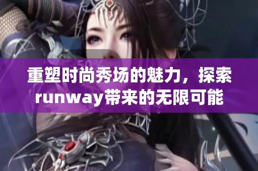 重塑时尚秀场的魅力，探索runway带来的无限可能