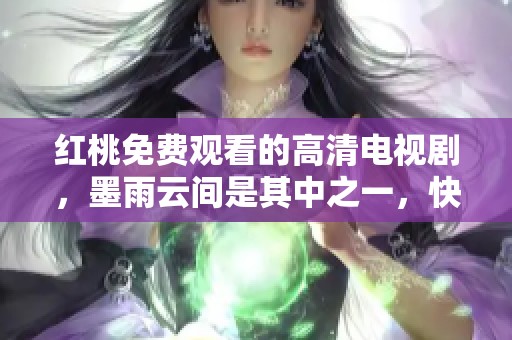 红桃免费观看的高清电视剧，墨雨云间是其中之一，快来体验吧