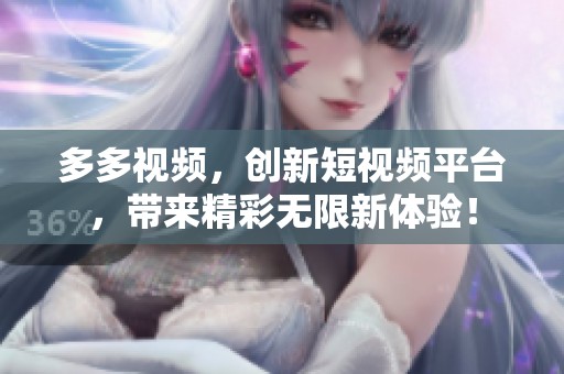 多多视频，创新短视频平台，带来精彩无限新体验！
