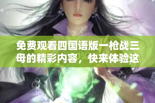 免费观看四国语版一枪战三母的精彩内容，快来体验这部影片的魅力吧