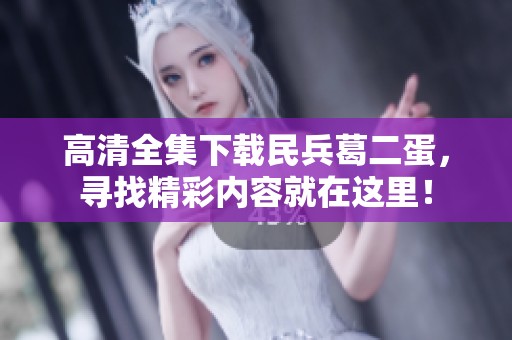 高清全集下载民兵葛二蛋，寻找精彩内容就在这里！