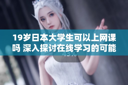 19岁日本大学生可以上网课吗 深入探讨在线学习的可能性和优势