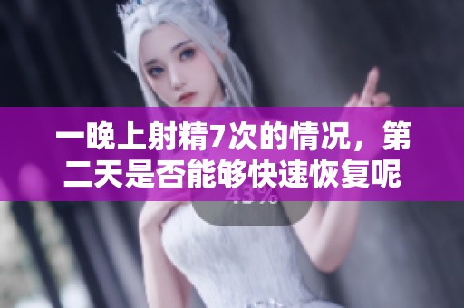 一晚上射精7次的情况，第二天是否能够快速恢复呢