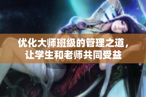 优化大师班级的管理之道，让学生和老师共同受益