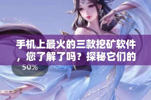 手机上最火的三款挖矿软件，您了解了吗？探秘它们的魅力与优势
