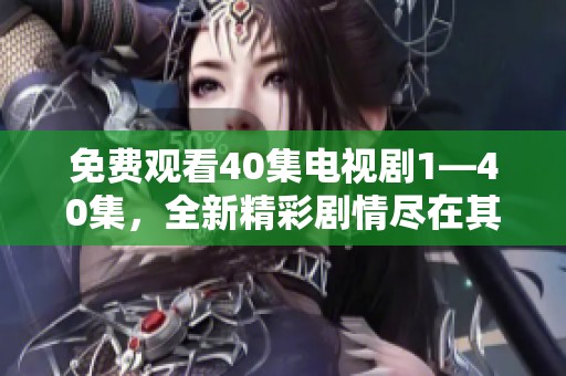 免费观看40集电视剧1—40集，全新精彩剧情尽在其中，快来体验吧！