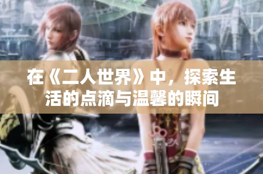 在《二人世界》中，探索生活的点滴与温馨的瞬间