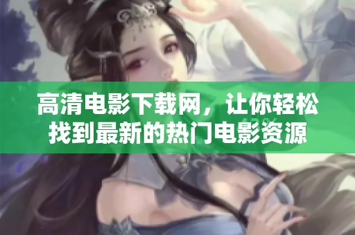 高清电影下载网，让你轻松找到最新的热门电影资源