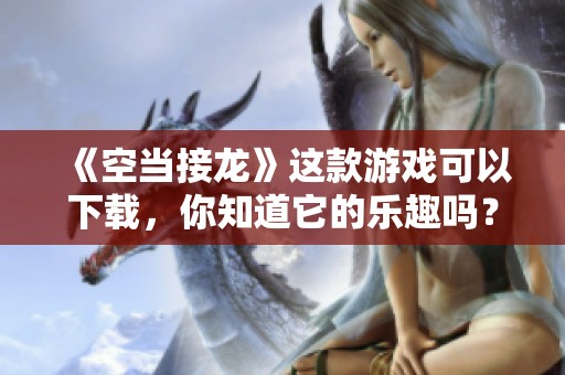 《空当接龙》这款游戏可以下载，你知道它的乐趣吗？
