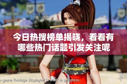 今日热搜榜单揭晓，看看有哪些热门话题引发关注呢