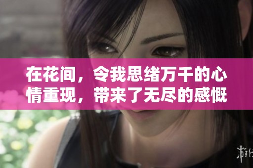 在花间，令我思绪万千的心情重现，带来了无尽的感慨与回忆