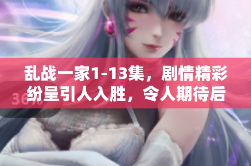 乱战一家1-13集，剧情精彩纷呈引人入胜，令人期待后续发展。