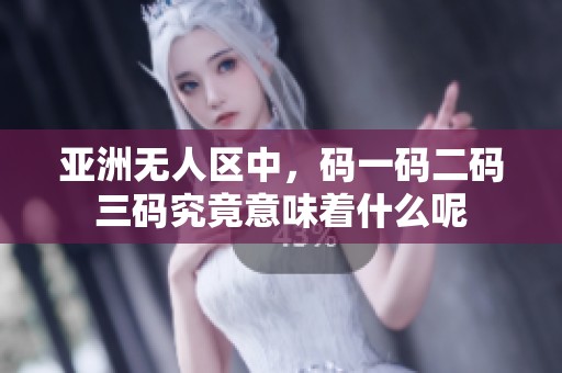 亚洲无人区中，码一码二码三码究竟意味着什么呢