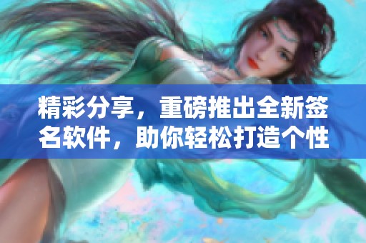 精彩分享，重磅推出全新签名软件，助你轻松打造个性签名！