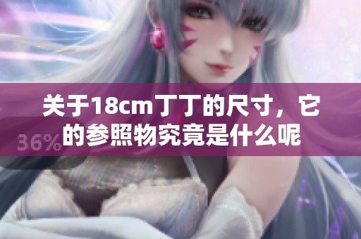 关于18cm丁丁的尺寸，它的参照物究竟是什么呢