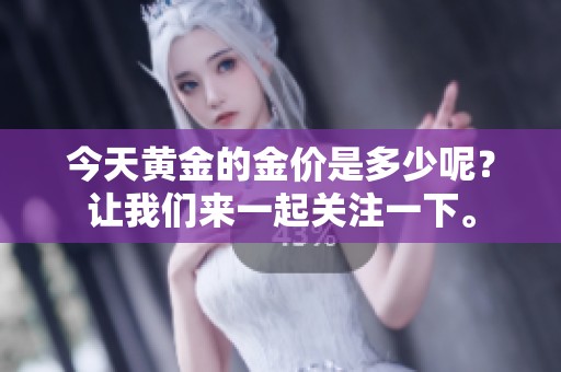 今天黄金的金价是多少呢？让我们来一起关注一下。