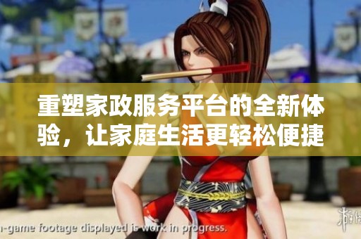 重塑家政服务平台的全新体验，让家庭生活更轻松便捷